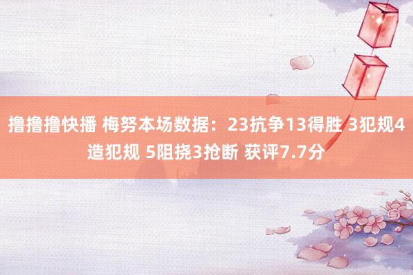 撸撸撸快播 梅努本场数据：23抗争13得胜 3犯规4造犯规 5阻挠3抢断 获评7.7分