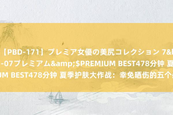 【PBD-171】プレミア女優の美尻コレクション 7</a>2012-11-07プレミアム&$PREMIUM BEST478分钟 夏季护肤大作战：幸免晒伤的五个必知门径！