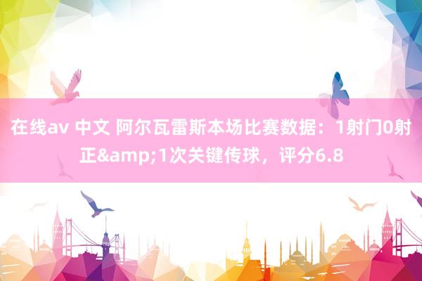在线av 中文 阿尔瓦雷斯本场比赛数据：1射门0射正&1次关键传球，评分6.8