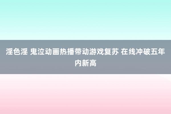 淫色淫 鬼泣动画热播带动游戏复苏 在线冲破五年内新高