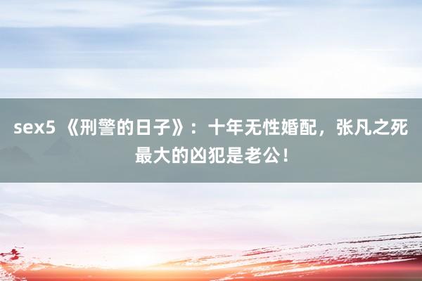 sex5 《刑警的日子》：十年无性婚配，张凡之死最大的凶犯是老公！