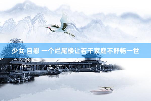 少女 自慰 一个烂尾楼让若干家庭不舒畅一世