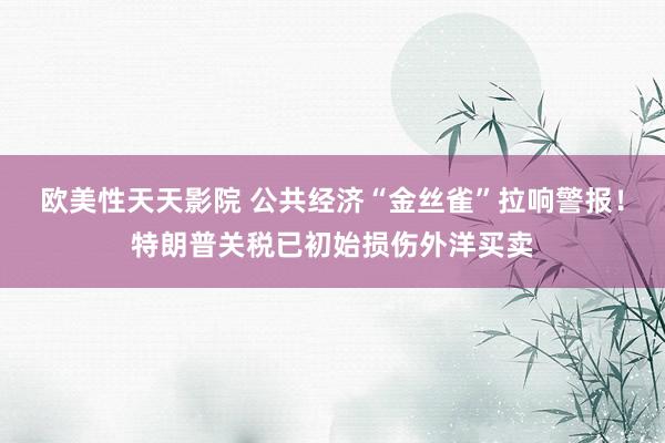 欧美性天天影院 公共经济“金丝雀”拉响警报！特朗普关税已初始损伤外洋买卖