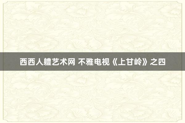 西西人軆艺术网 不雅电视《上甘岭》之四