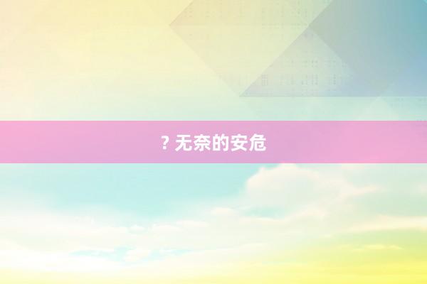 ? 无奈的安危