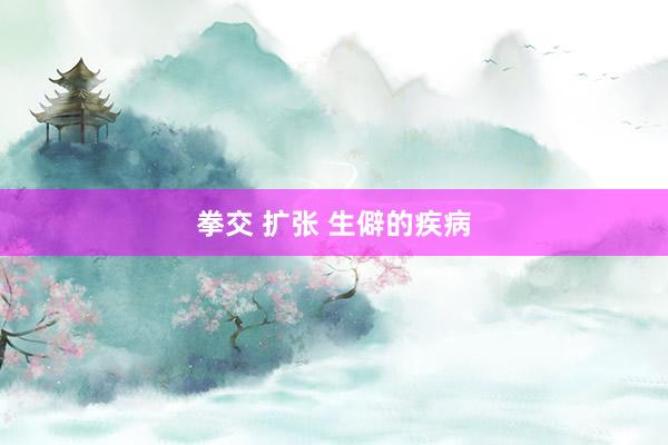 拳交 扩张 生僻的疾病