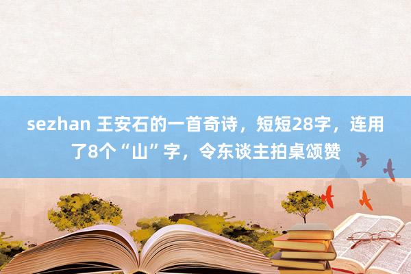 sezhan 王安石的一首奇诗，短短28字，连用了8个“山”字，令东谈主拍桌颂赞