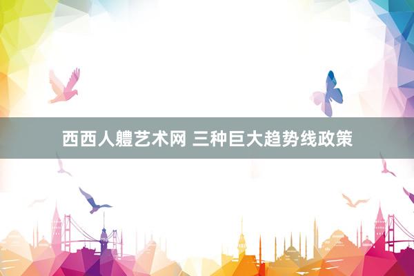 西西人軆艺术网 三种巨大趋势线政策