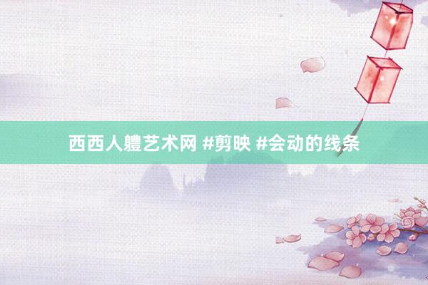 西西人軆艺术网 #剪映 #会动的线条
